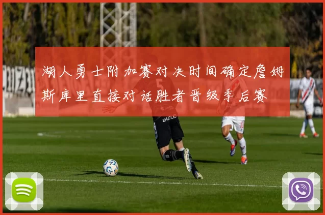 湖人勇士附加赛对决时间确定詹姆斯库里直接对话胜者晋级季后赛