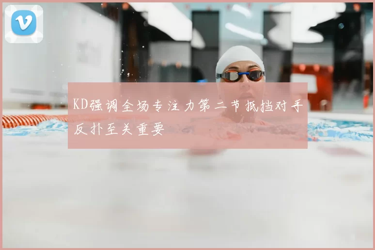 KD强调全场专注力第二节抵挡对手反扑至关重要