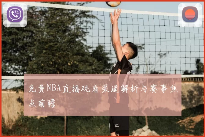 免费NBA直播观看渠道解析与赛事焦点前瞻