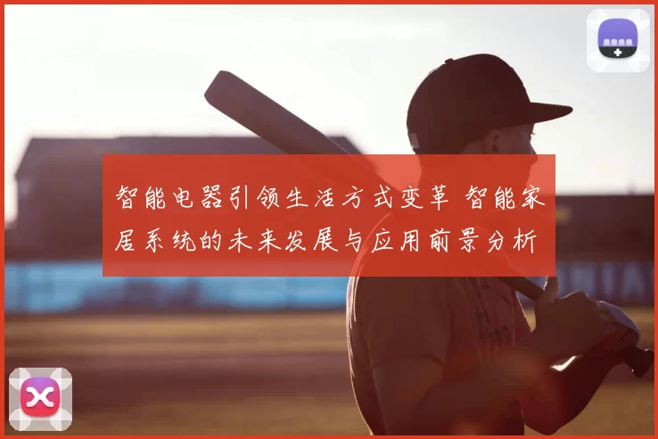 智能电器引领生活方式变革 智能家居系统的未来发展与应用前景分析