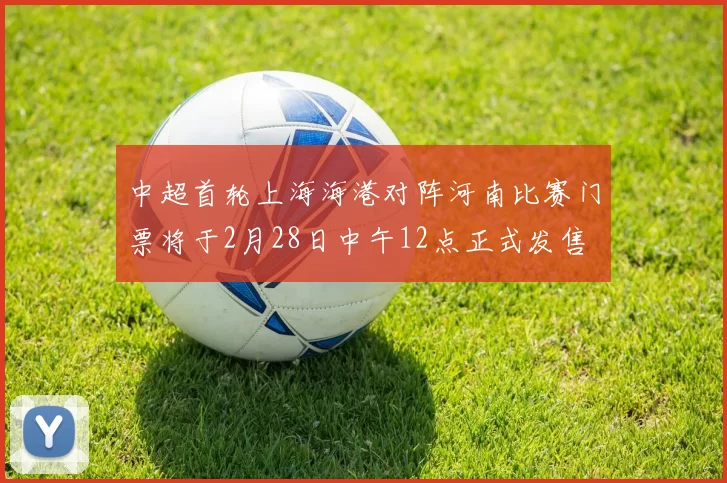 中超首轮上海海港对阵河南比赛门票将于2月28日中午12点正式发售