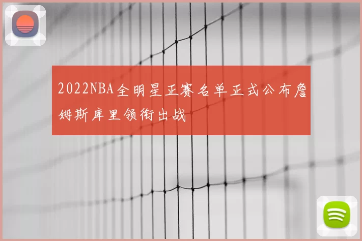 2022NBA全明星正赛名单正式公布詹姆斯库里领衔出战