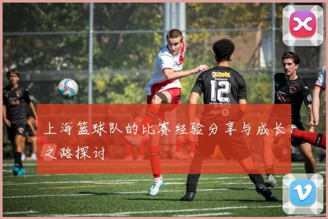 上海篮球队的比赛经验分享与成长之路探讨