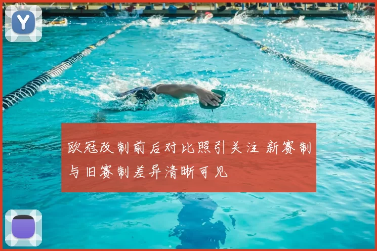 欧冠改制前后对比照引关注 新赛制与旧赛制差异清晰可见