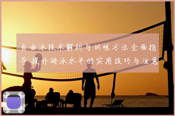 自由泳技术解析与训练方法全面指导 提升游泳水平的实用技巧与注意事项