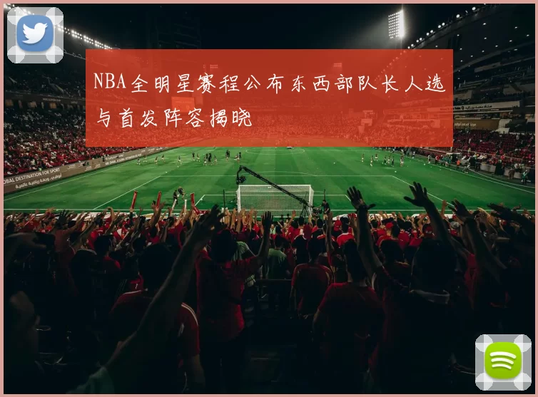NBA全明星赛程公布东西部队长人选与首发阵容揭晓