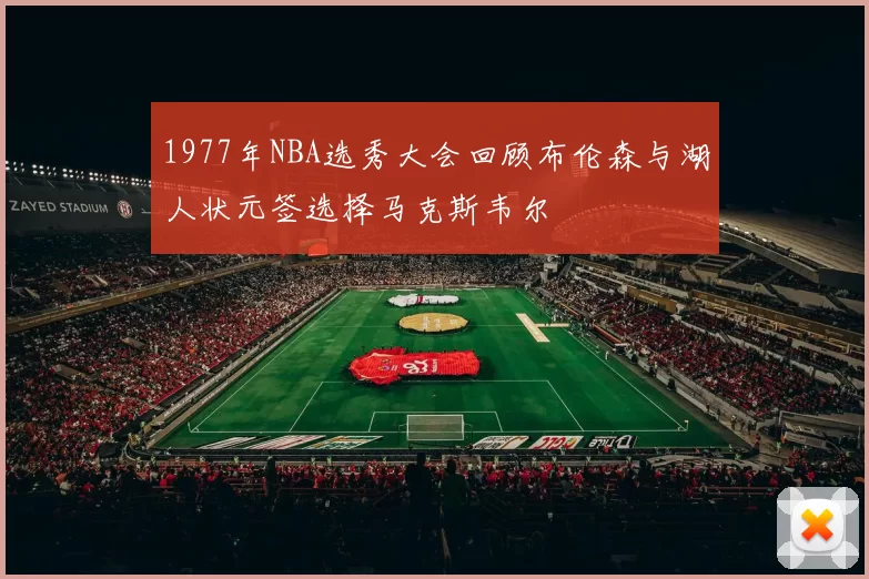 1977年NBA选秀大会回顾布伦森与湖人状元签选择马克斯韦尔