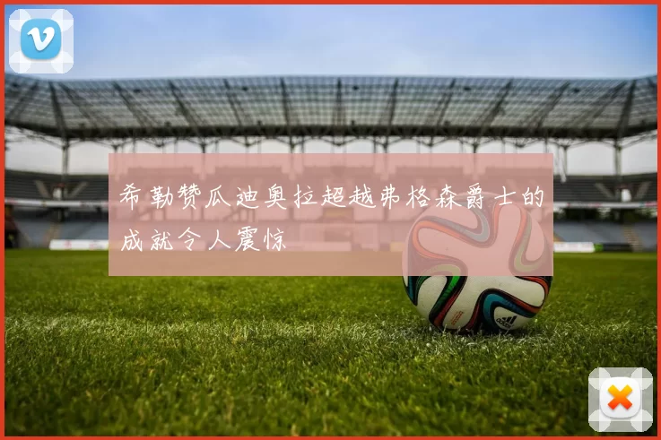 希勒赞瓜迪奥拉超越弗格森爵士的成就令人震惊