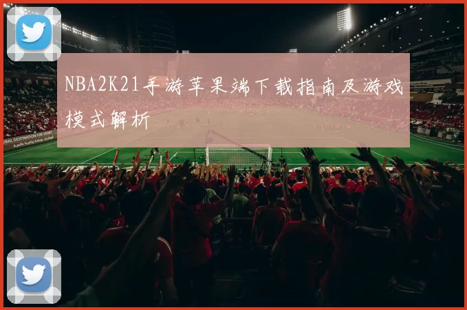 NBA2K21手游苹果端下载指南及游戏模式解析