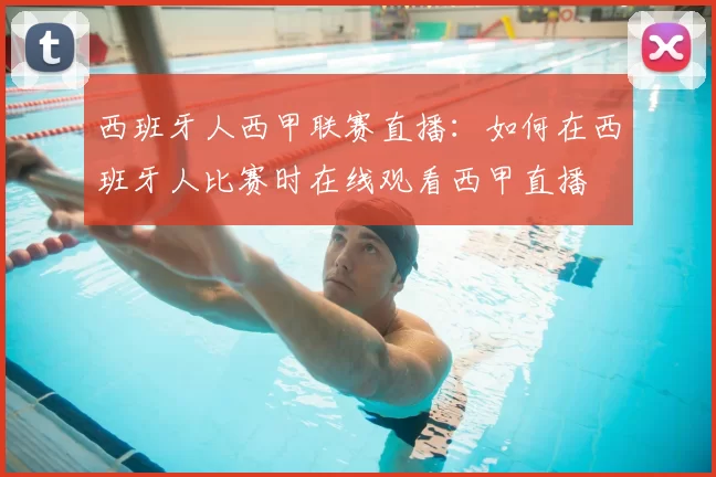 西班牙人西甲联赛直播:如何在西班牙人比赛时在线观看西甲直播