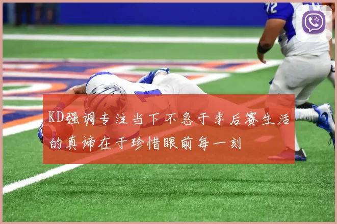 KD强调专注当下不急于季后赛生活的真谛在于珍惜眼前每一刻
