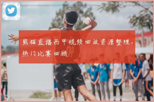 熊猫直播西甲视频回放资源整理,热门比赛回顾