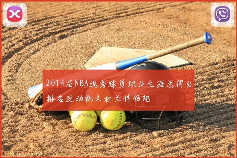 2014届NBA选秀球员职业生涯总得分排名变动凯文杜兰特领跑