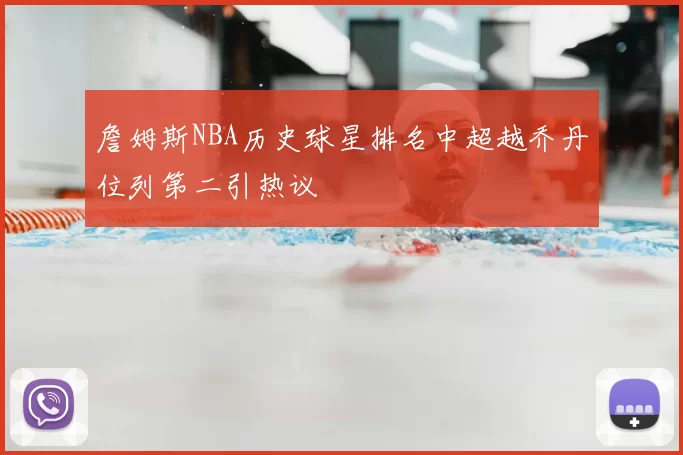 詹姆斯NBA历史球星排名中超越乔丹位列第二引热议