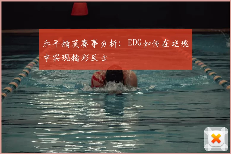 和平精英赛事分析:EDG如何在逆境中实现精彩反击