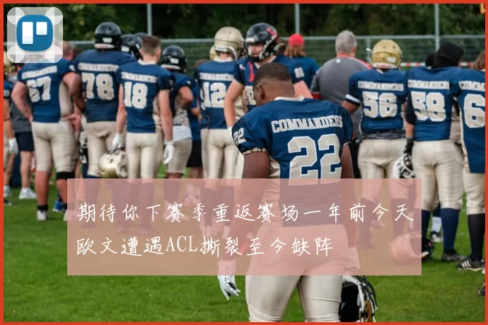 期待你下赛季重返赛场一年前今天欧文遭遇ACL撕裂至今缺阵
