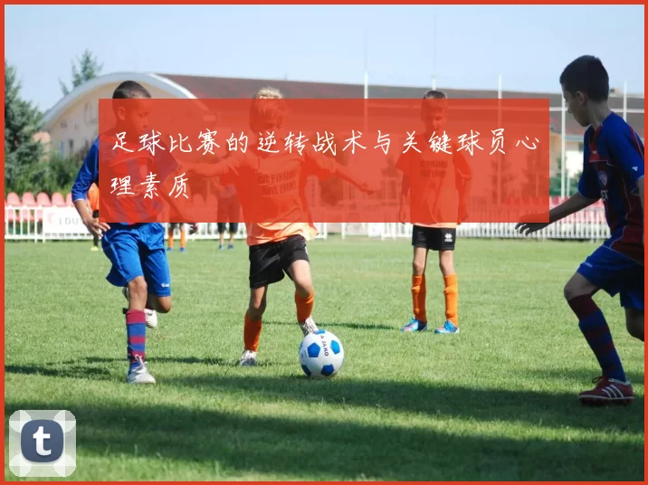 足球比赛的逆转战术与关键球员心理素质