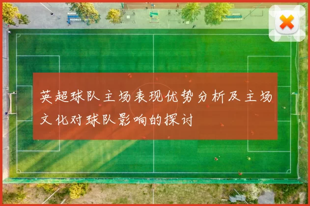 英超球队主场表现优势分析及主场文化对球队影响的探讨