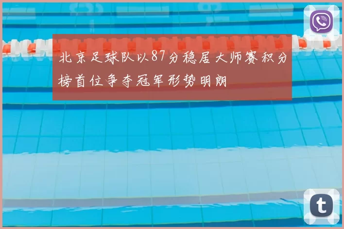北京足球队以87分稳居大师赛积分榜首位争夺冠军形势明朗