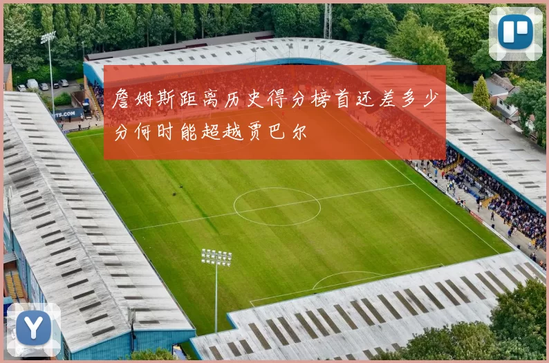 詹姆斯距离历史得分榜首还差多少分何时能超越贾巴尔