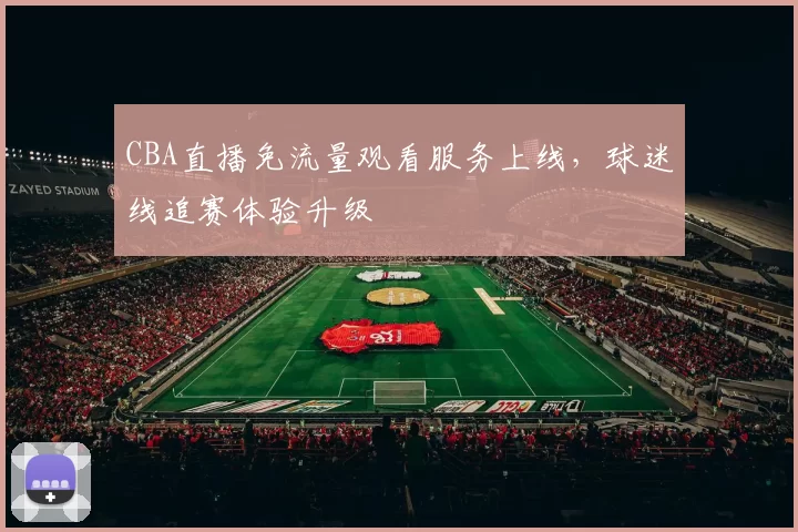 CBA直播免流量观看服务上线,球迷线追赛体验升级