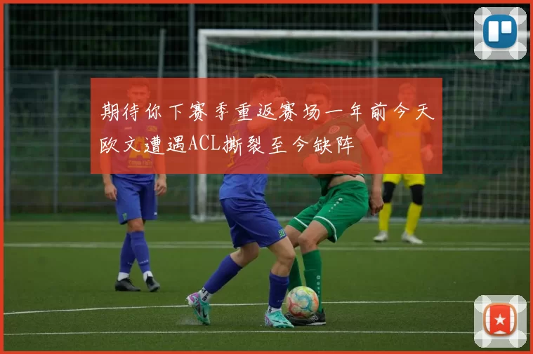 期待你下赛季重返赛场一年前今天欧文遭遇ACL撕裂至今缺阵