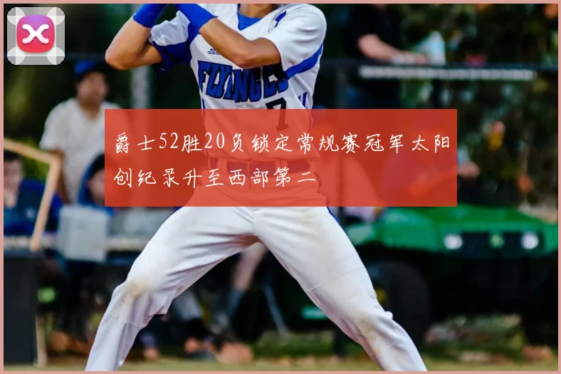 爵士52胜20负锁定常规赛冠军太阳创纪录升至西部第二