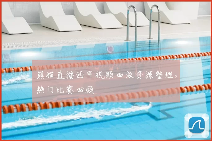 熊猫直播西甲视频回放资源整理,热门比赛回顾