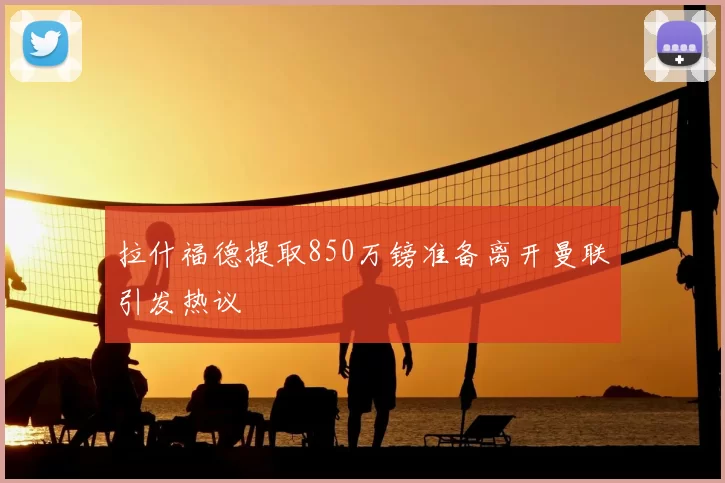 拉什福德提取850万镑准备离开曼联引发热议