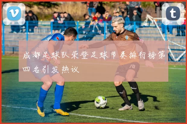 成都足球队荣登足球节奏排行榜第四名引发热议
