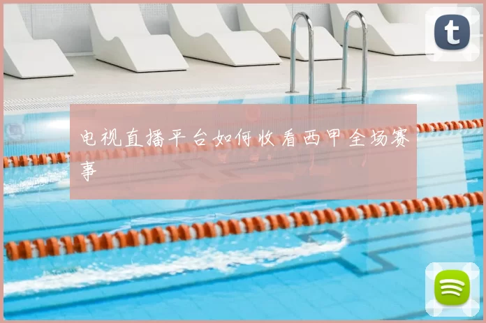 电视直播平台如何收看西甲全场赛事