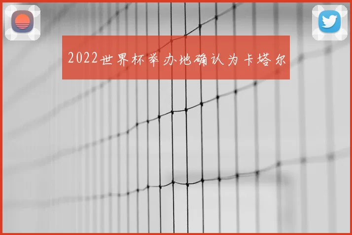 2022世界杯举办地确认为卡塔尔