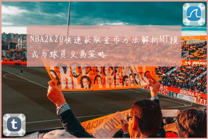 NBA2K20快速获取金币方法解析MT模式与球员交易策略