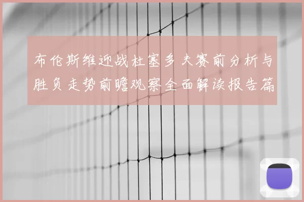 布伦斯维迎战杜塞多夫赛前分析与胜负走势前瞻观察全面解读报告篇
