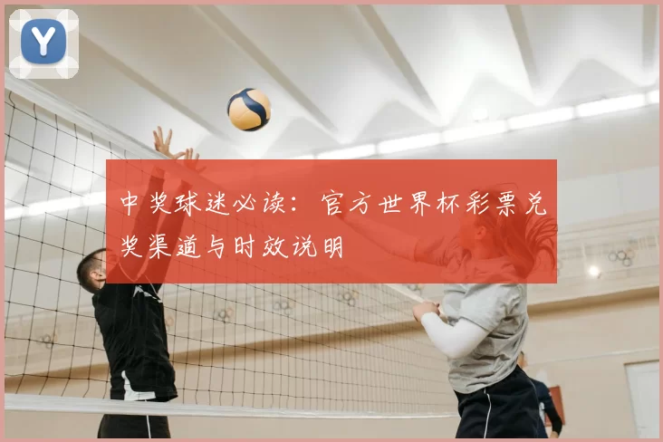 中奖球迷必读:官方世界杯彩票兑奖渠道与时效说明