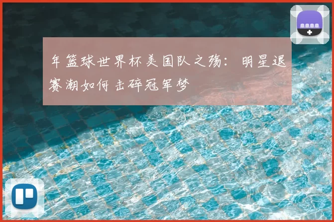 年篮球世界杯美国队之殇:明星退赛潮如何击碎冠军梦