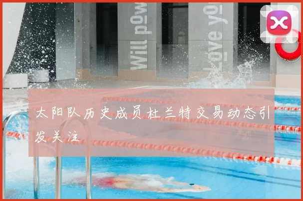 太阳队历史成员杜兰特交易动态引发关注