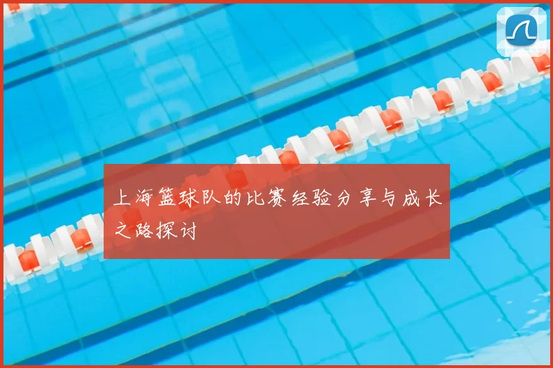 上海篮球队的比赛经验分享与成长之路探讨