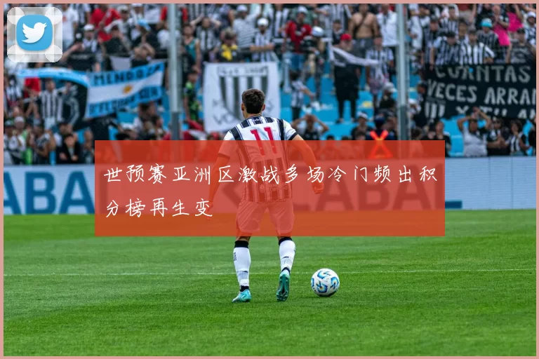 世预赛亚洲区激战多场冷门频出积分榜再生变