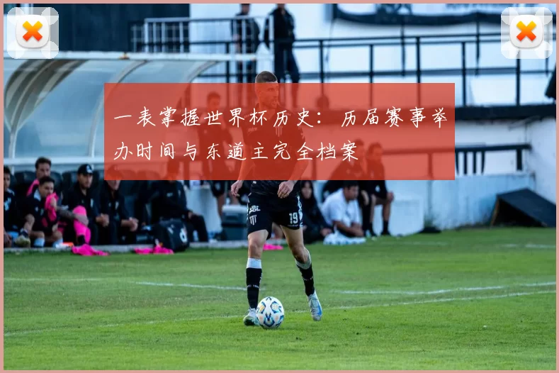 一表掌握世界杯历史:历届赛事举办时间与东道主完全档案