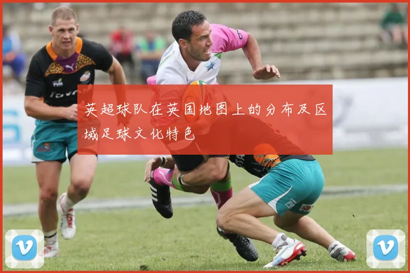 英超球队在英国地图上的分布及区域足球文化特色