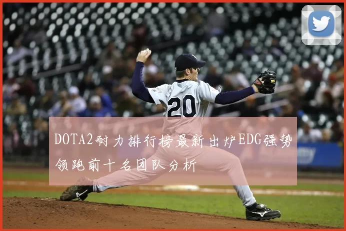 DOTA2耐力排行榜最新出炉EDG强势领跑前十名团队分析