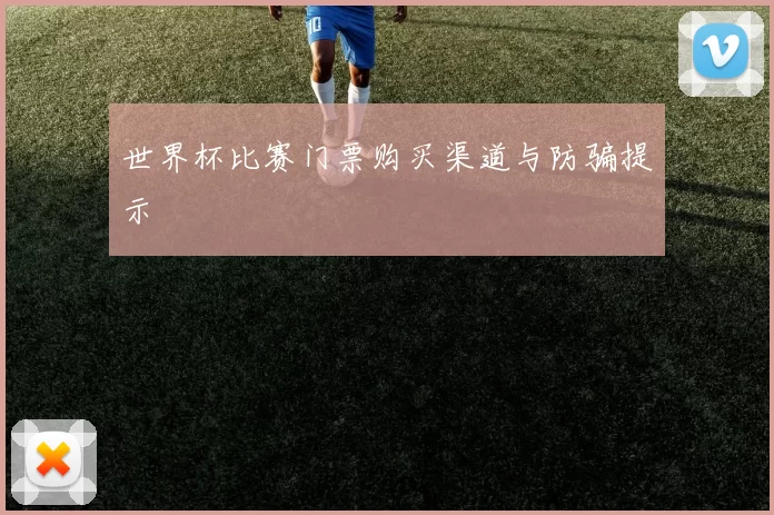 世界杯比赛门票购买渠道与防骗提示