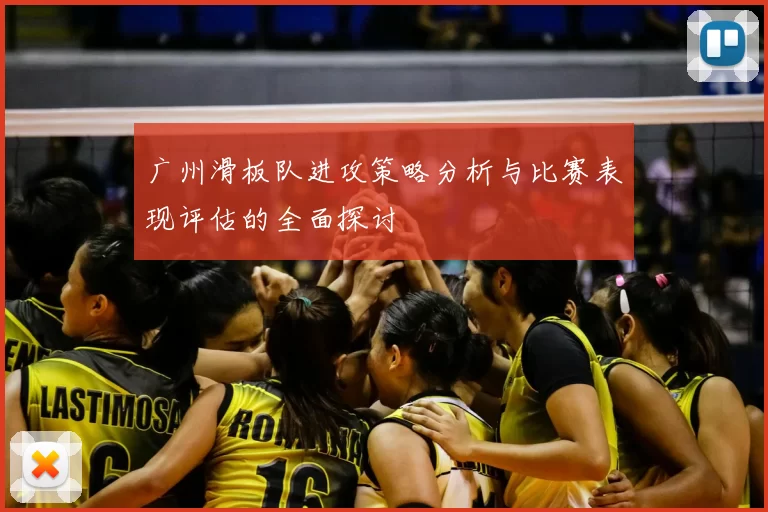 广州滑板队进攻策略分析与比赛表现评估的全面探讨