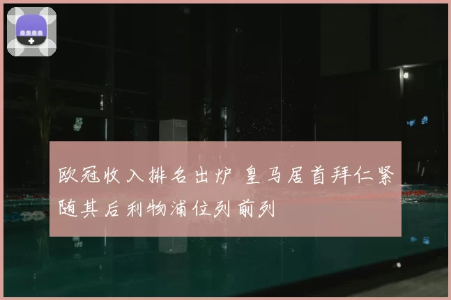欧冠收入排名出炉 皇马居首拜仁紧随其后利物浦位列前列