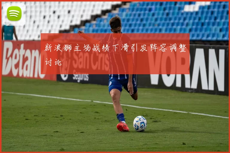 新浪狮主场战绩下滑引发阵容调整讨论