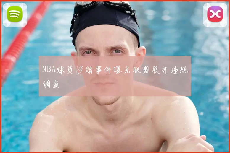 NBA球员涉赌事件曝光联盟展开违规调查