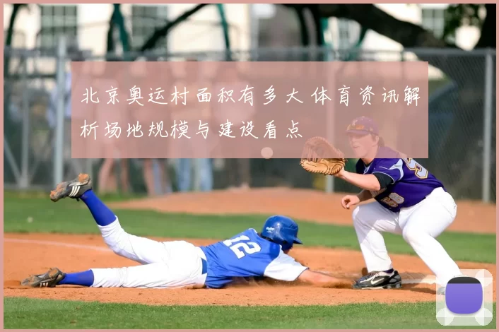 北京奥运村面积有多大 体育资讯解析场地规模与建设看点