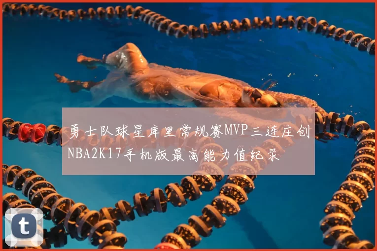 勇士队球星库里常规赛MVP三连庄创NBA2K17手机版最高能力值纪录