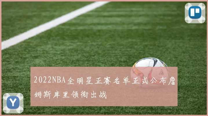 2022NBA全明星正赛名单正式公布詹姆斯库里领衔出战